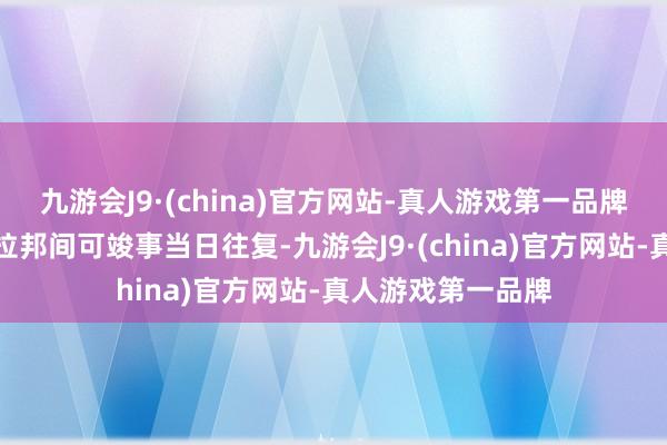 九游会J9·(china)官方网站-真人游戏第一品牌西双版纳至琅勃拉邦间可竣事当日往复-九游会J9·(china)官方网站-真人游戏第一品牌