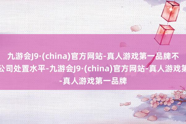 九游会J9·(china)官方网站-真人游戏第一品牌不绝进步公司处置水平-九游会J9·(china)官方网站-真人游戏第一品牌