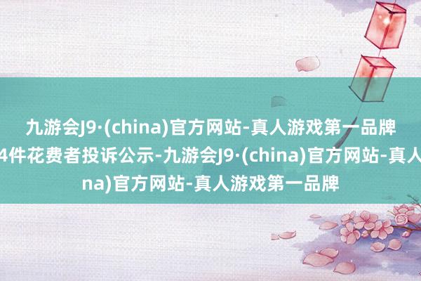 九游会J9·(china)官方网站-真人游戏第一品牌东风汽车新增4件花费者投诉公示-九游会J9·(china)官方网站-真人游戏第一品牌