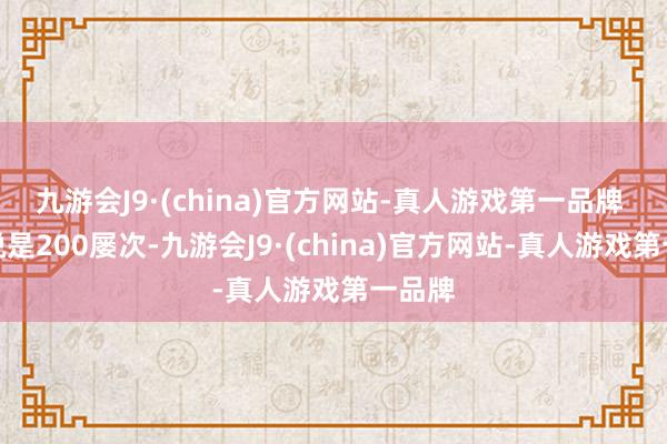 九游会J9·(china)官方网站-真人游戏第一品牌 　　一个说是200屡次-九游会J9·(china)官方网站-真人游戏第一品牌