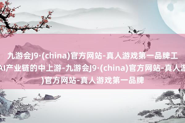 九游会J9·(china)官方网站-真人游戏第一品牌工业富联位于AI产业链的中上游-九游会J9·(china)官方网站-真人游戏第一品牌