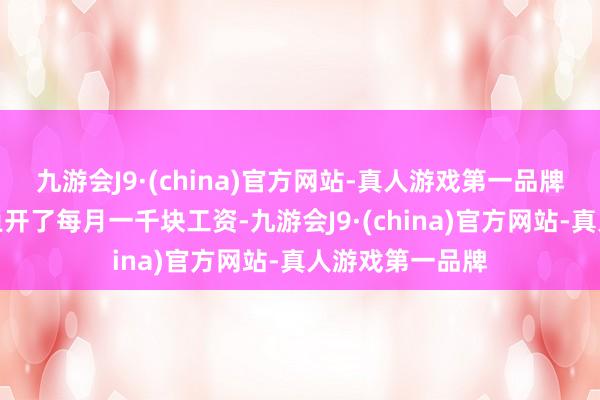 九游会J9·(china)官方网站-真人游戏第一品牌前期还给尤小鱼开了每月一千块工资-九游会J9·(china)官方网站-真人游戏第一品牌