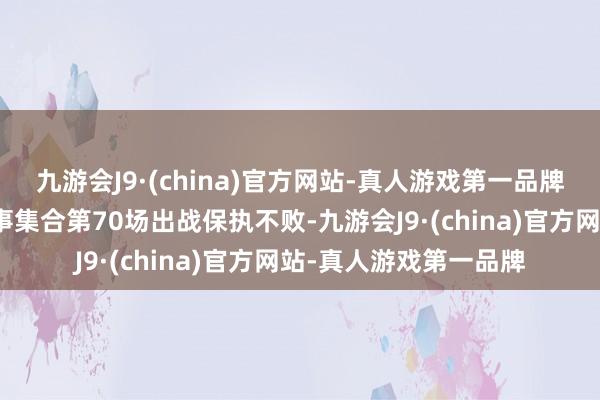 九游会J9·(china)官方网站-真人游戏第一品牌这一经是罗德里各赛事集合第70场出战保执不败-九游会J9·(china)官方网站-真人游戏第一品牌