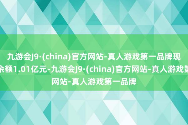 九游会J9·(china)官方网站-真人游戏第一品牌现时融资余额1.01亿元-九游会J9·(china)官方网站-真人游戏第一品牌