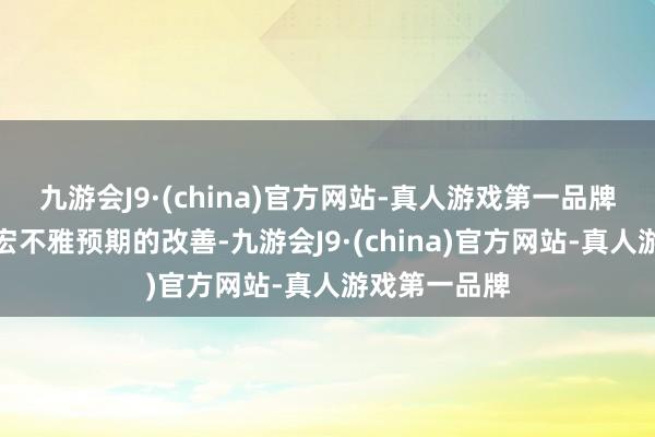 九游会J9·(china)官方网站-真人游戏第一品牌跟着对中国宏不雅预期的改善-九游会J9·(china)官方网站-真人游戏第一品牌