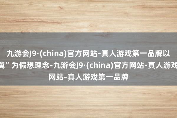 九游会J9·(china)官方网站-真人游戏第一品牌以“长江之翼”为假想理念-九游会J9·(china)官方网站-真人游戏第一品牌