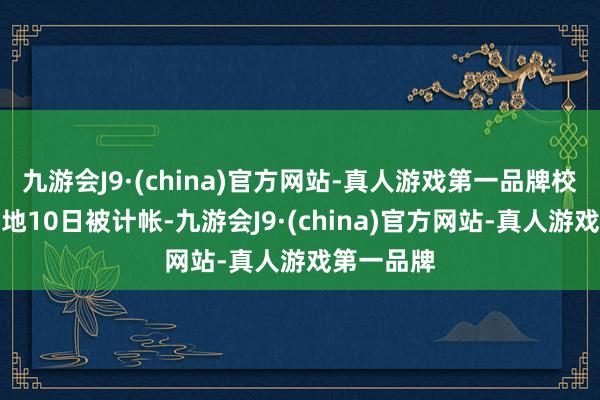 九游会J9·(china)官方网站-真人游戏第一品牌校园里的营地10日被计帐-九游会J9·(china)官方网站-真人游戏第一品牌