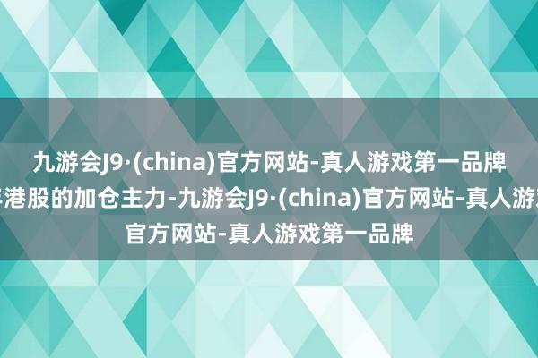 九游会J9·(china)官方网站-真人游戏第一品牌当作近两年港股的加仓主力-九游会J9·(china)官方网站-真人游戏第一品牌