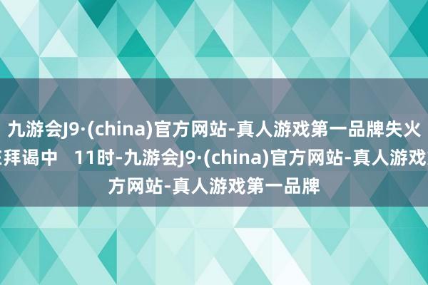 九游会J9·(china)官方网站-真人游戏第一品牌失火原因正在拜谒中   11时-九游会J9·(china)官方网站-真人游戏第一品牌