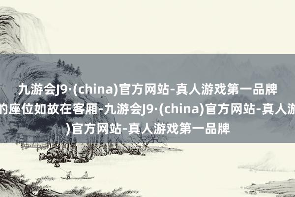 九游会J9·(china)官方网站-真人游戏第一品牌主东说念主的座位如故在客厢-九游会J9·(china)官方网站-真人游戏第一品牌