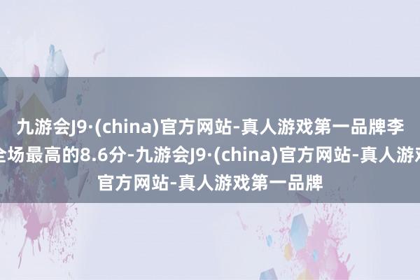 九游会J9·(china)官方网站-真人游戏第一品牌李刚仁取得全场最高的8.6分-九游会J9·(china)官方网站-真人游戏第一品牌