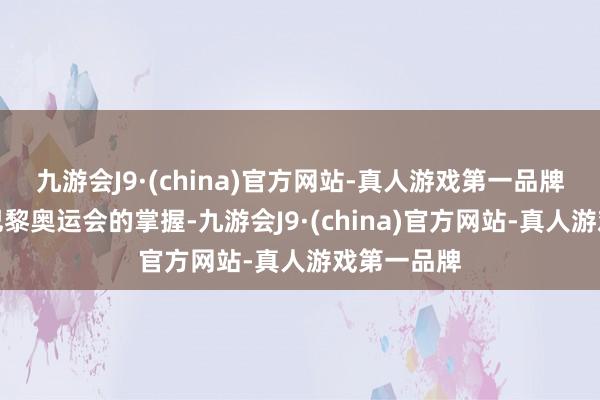 九游会J9·(china)官方网站-真人游戏第一品牌欧洲杯、巴黎奥运会的掌握-九游会J9·(china)官方网站-真人游戏第一品牌