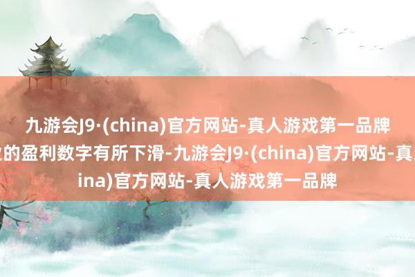 九游会J9·(china)官方网站-真人游戏第一品牌天然当今该行业的盈利数字有所下滑-九游会J9·(china)官方网站-真人游戏第一品牌