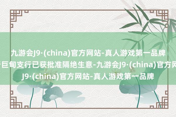 九游会J9·(china)官方网站-真人游戏第一品牌丽江玉龙长江村镇银行巨甸支行已获批准隔绝生意-九游会J9·(china)官方网站-真人游戏第一品牌