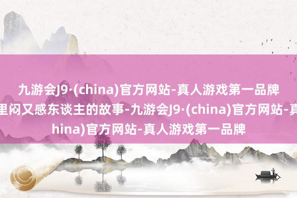 九游会J9·(china)官方网站-真人游戏第一品牌都荫藏着一段千里闷又感东谈主的故事-九游会J9·(china)官方网站-真人游戏第一品牌