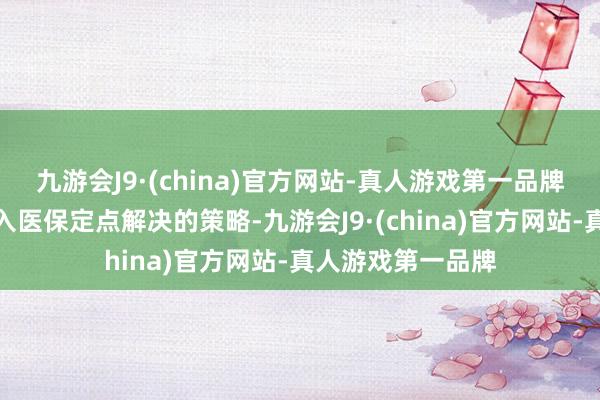 九游会J9·(china)官方网站-真人游戏第一品牌制定村卫生室纳入医保定点解决的策略-九游会J9·(china)官方网站-真人游戏第一品牌