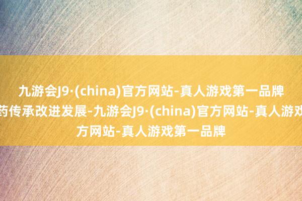 九游会J9·(china)官方网站-真人游戏第一品牌鼓动中医药传承改进发展-九游会J9·(china)官方网站-真人游戏第一品牌