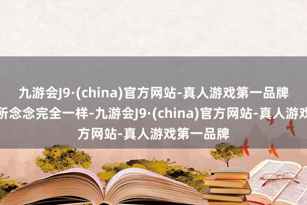 九游会J9·(china)官方网站-真人游戏第一品牌和你心中所念念完全一样-九游会J9·(china)官方网站-真人游戏第一品牌