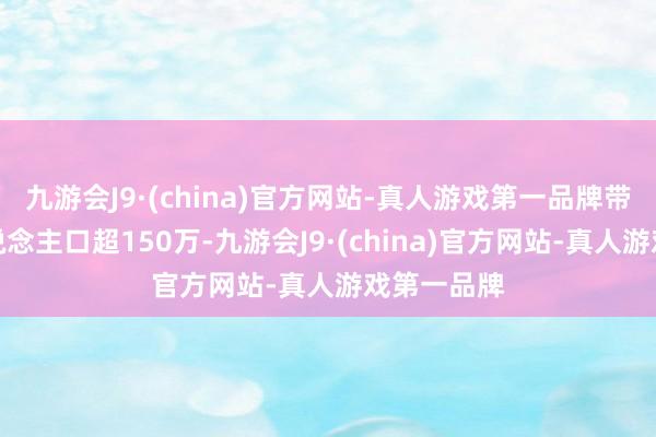 九游会J9·(china)官方网站-真人游戏第一品牌带动作事东说念主口超150万-九游会J9·(china)官方网站-真人游戏第一品牌