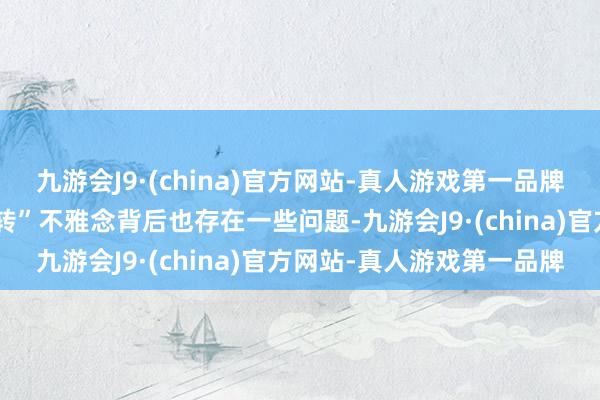 九游会J9·(china)官方网站-真人游戏第一品牌频年来长远出的“先上再转”不雅念背后也存在一些问题-九游会J9·(china)官方网站-真人游戏第一品牌