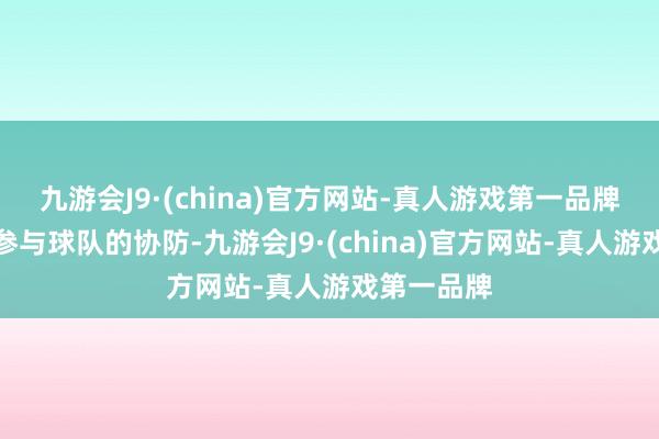 九游会J9·(china)官方网站-真人游戏第一品牌他也正常参与球队的协防-九游会J9·(china)官方网站-真人游戏第一品牌