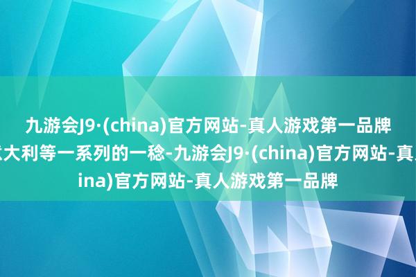 九游会J9·(china)官方网站-真人游戏第一品牌包括土耳其、意大利等一系列的一稔-九游会J9·(china)官方网站-真人游戏第一品牌