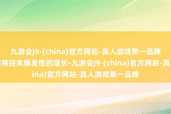 九游会J9·(china)官方网站-真人游戏第一品牌都预示着该股即将迎来爆发性的增长-九游会J9·(china)官方网站-真人游戏第一品牌