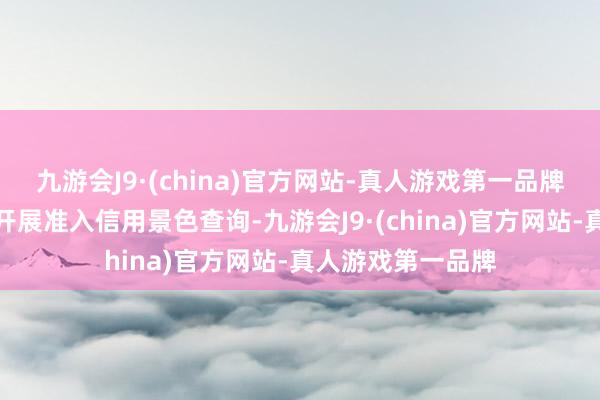 九游会J9·(china)官方网站-真人游戏第一品牌对申领补贴单元开展准入信用景色查询-九游会J9·(china)官方网站-真人游戏第一品牌