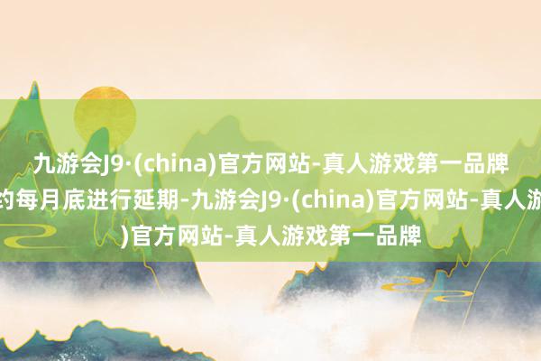 九游会J9·(china)官方网站-真人游戏第一品牌其中远期合约每月底进行延期-九游会J9·(china)官方网站-真人游戏第一品牌