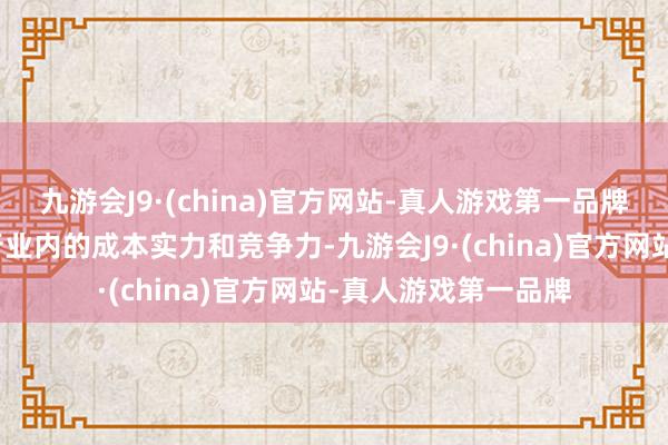 九游会J9·(china)官方网站-真人游戏第一品牌进一步升迁了其在行业内的成本实力和竞争力-九游会J9·(china)官方网站-真人游戏第一品牌