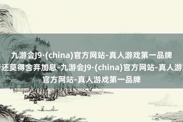 九游会J9·(china)官方网站-真人游戏第一品牌即日本央行还莫得舍弃加息-九游会J9·(china)官方网站-真人游戏第一品牌