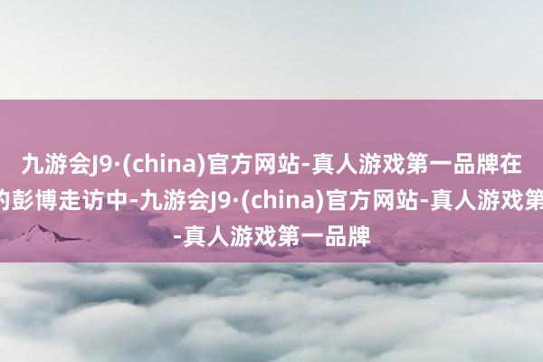 九游会J9·(china)官方网站-真人游戏第一品牌在8月初的彭博走访中-九游会J9·(china)官方网站-真人游戏第一品牌