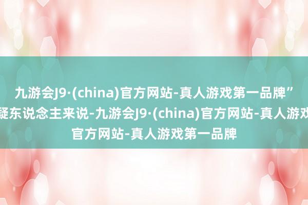 九游会J9·(china)官方网站-真人游戏第一品牌”　　对坐法嫌疑东说念主来说-九游会J9·(china)官方网站-真人游戏第一品牌