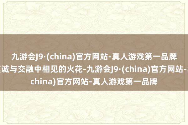 九游会J9·(china)官方网站-真人游戏第一品牌它是两颗灵魂在真诚与交融中相见的火花-九游会J9·(china)官方网站-真人游戏第一品牌