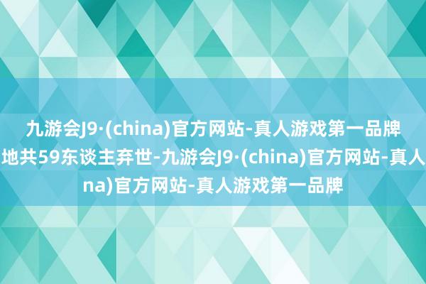 九游会J9·(china)官方网站-真人游戏第一品牌已形成越南多地共59东谈主弃世-九游会J9·(china)官方网站-真人游戏第一品牌