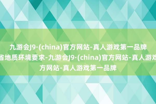 九游会J9·(china)官方网站-真人游戏第一品牌蚁合四川省地质环境要求-九游会J9·(china)官方网站-真人游戏第一品牌