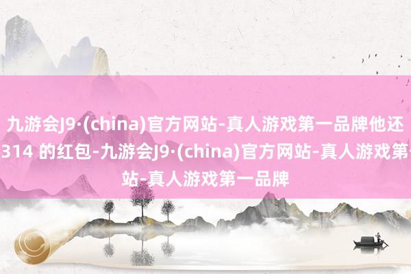 九游会J9·(china)官方网站-真人游戏第一品牌他还转了 1314 的红包-九游会J9·(china)官方网站-真人游戏第一品牌