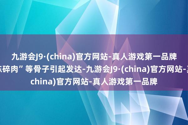 九游会J9·(china)官方网站-真人游戏第一品牌学生们吃冻鸡肉冻碎肉”等骨子引起发达-九游会J9·(china)官方网站-真人游戏第一品牌