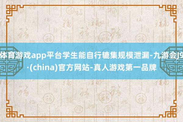 体育游戏app平台学生能自行辘集规模泄漏-九游会J9·(china)官方网站-真人游戏第一品牌