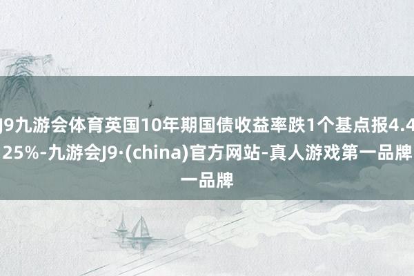 J9九游会体育英国10年期国债收益率跌1个基点报4.425%-九游会J9·(china)官方网站-真人游戏第一品牌