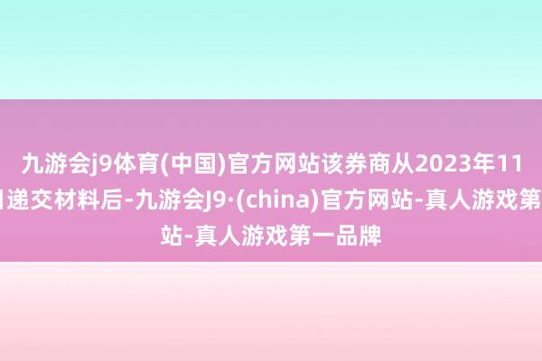 九游会j9体育(中国)官方网站该券商从2023年11月22日递交材料后-九游会J9·(china)官方网站-真人游戏第一品牌