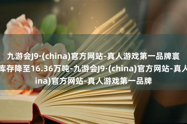 九游会J9·(china)官方网站-真人游戏第一品牌寰宇电解铜现货库存降至16.36万吨-九游会J9·(china)官方网站-真人游戏第一品牌