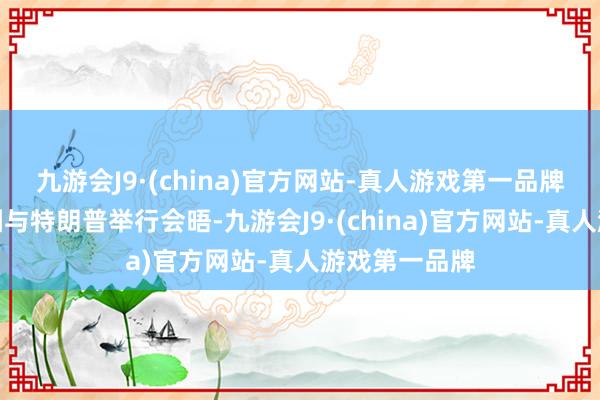 九游会J9·(china)官方网站-真人游戏第一品牌并在海湖庄园与特朗普举行会晤-九游会J9·(china)官方网站-真人游戏第一品牌