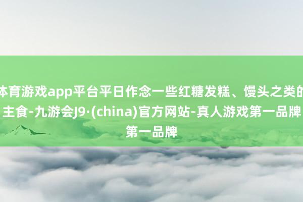 体育游戏app平台平日作念一些红糖发糕、馒头之类的主食-九游会J9·(china)官方网站-真人游戏第一品牌