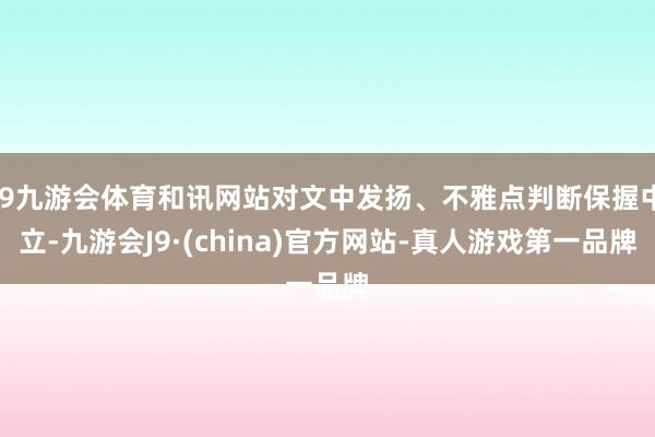 J9九游会体育和讯网站对文中发扬、不雅点判断保握中立-九游会J9·(china)官方网站-真人游戏第一品牌