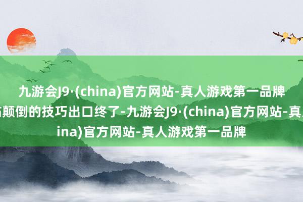 九游会J9·(china)官方网站-真人游戏第一品牌这些公司将濒临颠倒的技巧出口终了-九游会J9·(china)官方网站-真人游戏第一品牌