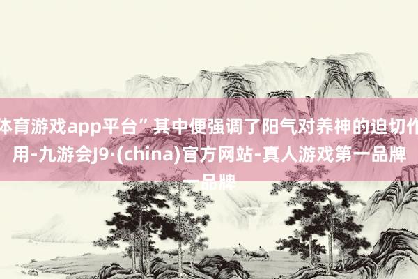 体育游戏app平台”其中便强调了阳气对养神的迫切作用-九游会J9·(china)官方网站-真人游戏第一品牌