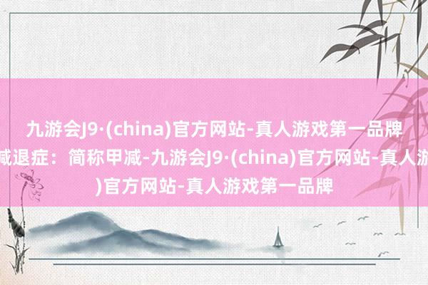 九游会J9·(china)官方网站-真人游戏第一品牌甲状腺功能减退症：简称甲减-九游会J9·(china)官方网站-真人游戏第一品牌