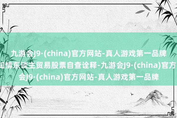 九游会J9·(china)官方网站-真人游戏第一品牌国泰君安发布内幕信息知情东谈主贸易股票自查诠释-九游会J9·(china)官方网站-真人游戏第一品牌