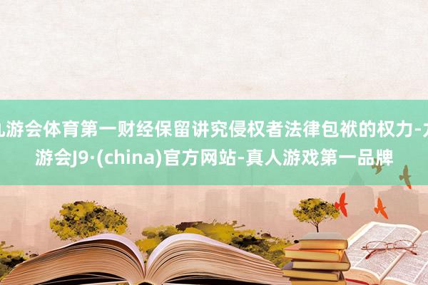 九游会体育第一财经保留讲究侵权者法律包袱的权力-九游会J9·(china)官方网站-真人游戏第一品牌